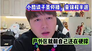 小酷談子圣停播，童錦程半退！戶外區(qū)就剩自己還在硬撐著！