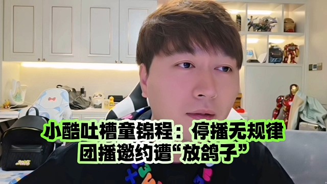 小酷吐槽童锦程：停播无规律、团播邀约遭“放鸽子”