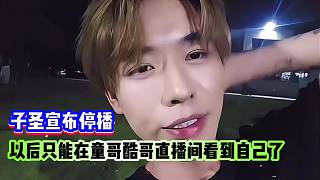 子圣告別！宣布停播，以后只能在童哥酷哥直播間看到自己了！