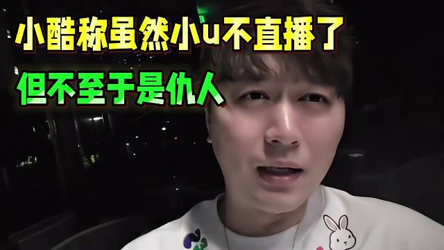 小酷称虽然小u不直播了，但不至于是仇人