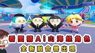 蛋仔派對：看圖猜Ai山海經(jīng)角色？全新融合獸出現(xiàn)，戰(zhàn)斗力太強(qiáng)了