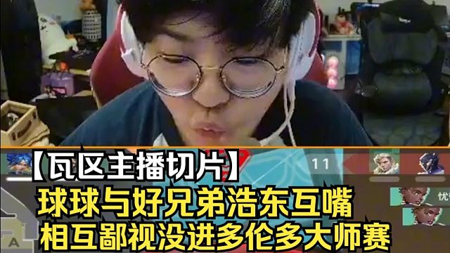 【瓦区主播切片】球球与浩东互嘴！互相鄙视没进多伦多大师赛哈哈哈