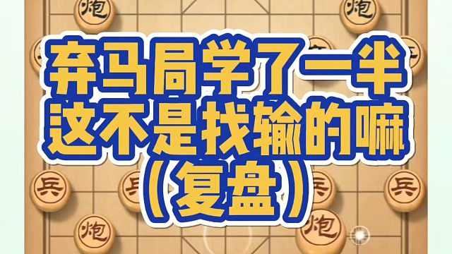 弃马局学了一半，那不是找输的嘛（复盘）！如何学习布局、中局、残局？少走弯路，真心教棋，带你上业九，不