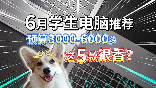 【6月学生电脑推荐】预算3000-6000多，这5款很香？