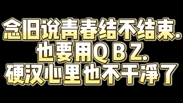 念旧说青春结不结束.也要用Q B Z.硬汉心里也不干净了