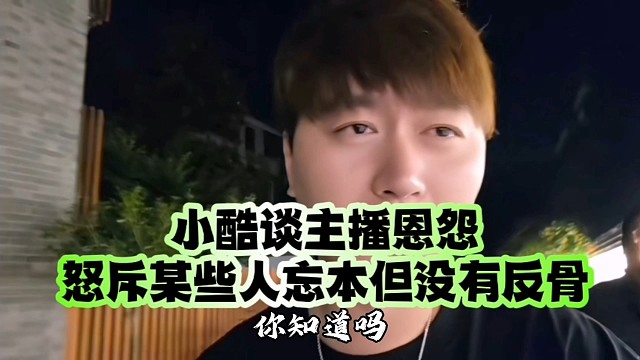 小酷谈主播恩怨：怒斥某些人忘本但没有反骨