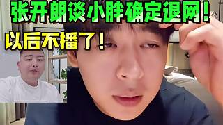 張開朗談小胖確定退網(wǎng)！以后不播了！
