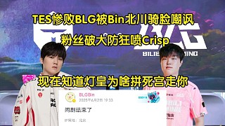 難蚌！TES慘敗BLG被Bin北川輪流嘲諷，粉絲破大防狂噴Crisp:現(xiàn)在知道為啥燈皇拼死宮走你了