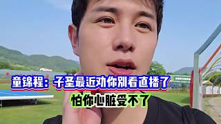 童錦程：勸子圣最近別看直播了！怕你心臟受不了