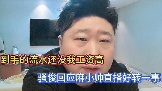 到手的流水还没我工资高，骚俊回应麻小帅直播好转一事！