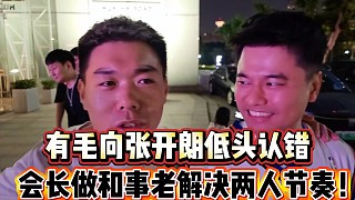 有毛向張開朗低頭認(rèn)錯(cuò)
會(huì)長(zhǎng)做和事老解決兩人矛盾！