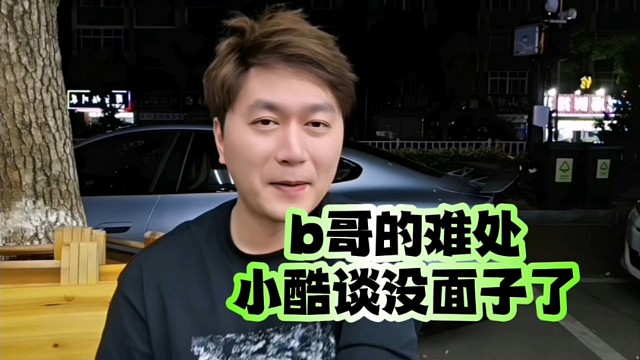 b哥的难处、小酷谈没面子了