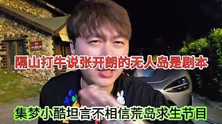 集夢小酷坦言不會搞荒島節(jié)目，陰陽怪氣張開朗的無人島很假？