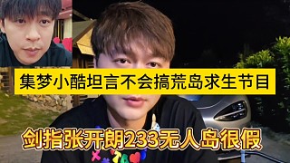 集夢(mèng)小酷坦言不會(huì)弄荒島求生節(jié)目，劍指張開(kāi)朗233無(wú)人島很假的