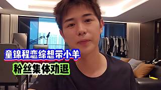童錦程戀綜想帶小羊！結(jié)果被粉絲集體勸退