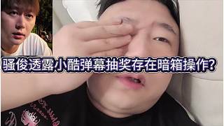 騷俊透露小酷彈幕抽獎存在暗箱操作？