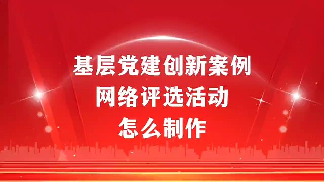 基层党建创新案例网络评选活动怎么制作？