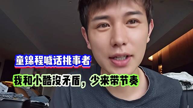 童锦程喊话挑事者：我和小酷没矛盾，少来带节奏