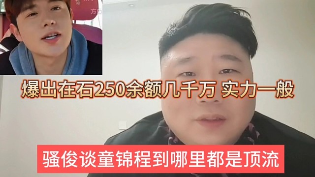 骚俊谈童锦程到哪里都是顶流，在石250余额才几千万实力一般