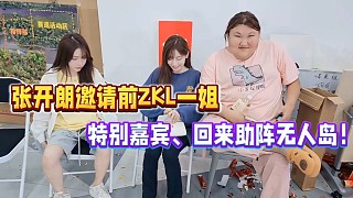 張開朗邀請(qǐng)前ZKL一姐，特別嘉賓回來(lái)助陣無(wú)人島！