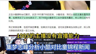 1995的主播沒有直播能力，集夢志峰分析小酷對比童錦程新聞！