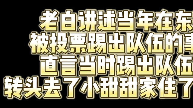老白讲述当年在东珈被投票踢出队伍的事件.直言当时踢出队伍后.转头去了小甜甜家住了一个月