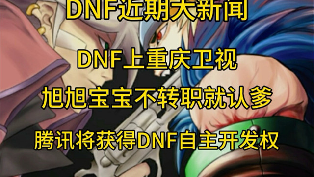DNF近期大新闻 DNF上重庆卫视旭旭宝宝不转职就得认爹腾讯或将得到DNF自主开发权。