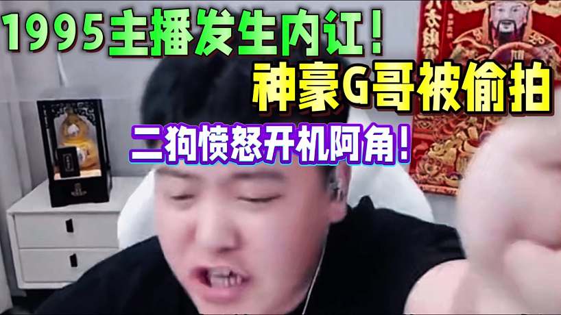 1995主播內(nèi)訌！神豪G哥被偷拍 ！二狗子憤怒開機(jī)阿角！