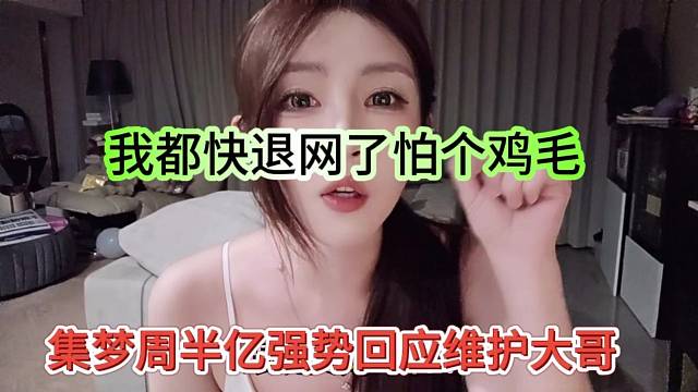 集梦周半亿强势维护大哥，我都快退网了怕她个鸡毛
