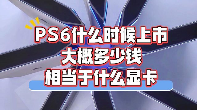 PS6什么时候上市？大概多少钱？相当于什么显卡？