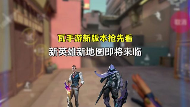 瓦手游新版本内容抢先看，新地图新英雄即将来临