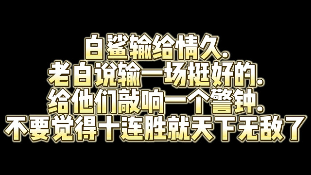 白鲨输给情久.老白说输一场挺好的.给他们敲响一个警钟.不要觉得十连胜就天下无敌了