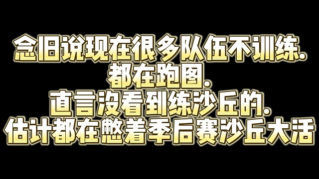 念旧说现在很多队伍不训练.都在跑图.直言没看到练沙丘的.估计都在憋着季后赛沙丘大活
