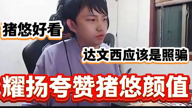 耀扬评价猪悠和达文西的颜值，“猪悠好看，达文西照骗”？