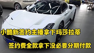 小酷新簽約主播全款拿下瑪莎拉蒂
簽約費全款拿下