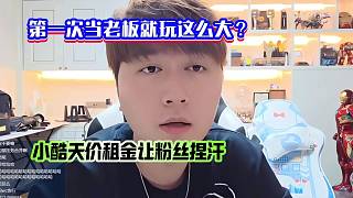 第一次當老板就玩這么大？小酷天價租金讓粉絲捏汗
