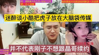 迷醉談小酷把虎子放在大腦袋，并不代表剛子不想跟晶哥續(xù)簽