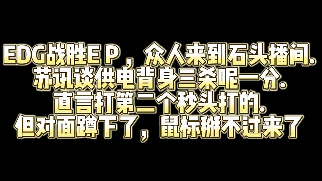 EDG战胜E P ，众人来到石头播间.苏讯谈供电背身三杀呢一分.直言打第二个秒头打的.但对面蹲下了，
