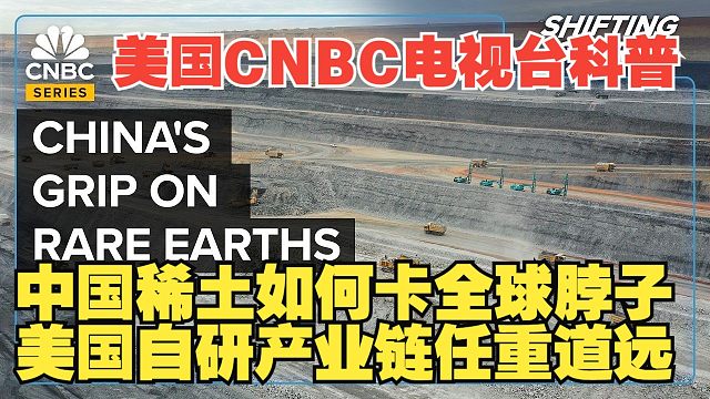 【熟肉】美国CNBC：中国稀土如何卡全球脖子 美国自研产业链如何生存