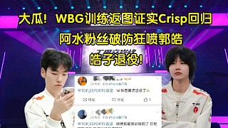 塵埃落定！WBG訓(xùn)練賽返圖證實(shí)Crisp回顧，阿水粉絲破防狂噴郭皓:敢買hang不敢宣