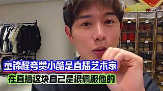 童錦程夸贊小酷是直播藝術(shù)家，在直播這塊自己是很佩服他！