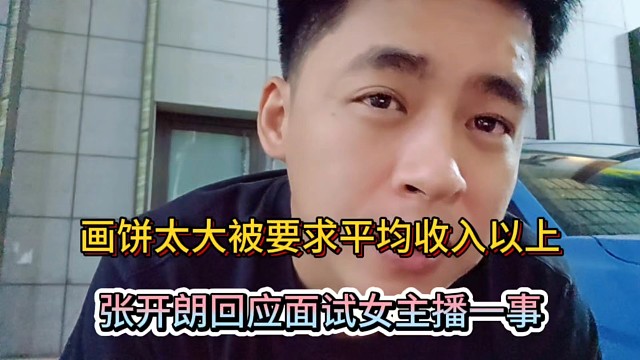 画饼太大被要求平均收入以上，张开朗回应面试女主播一事！