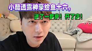 小酷透露神豪給魚十六，送了一套房！開了店！沒簽合同還是退網(wǎng)了！