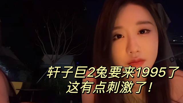 轩子巨2兔要来1995了 有点刺激了