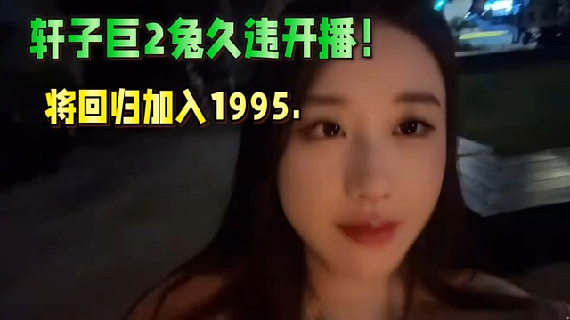 轩子巨2兔久违开播！即将回归加入1995.