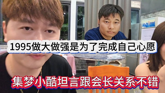 集梦小酷坦言跟会长关系很不错，1995做大也是为了自己的心愿