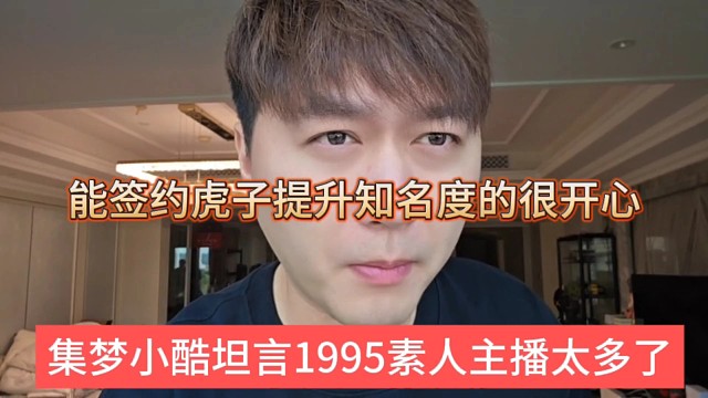集梦小酷坦言1995素人主播太多了，能签约虎子提升知名度很嗨皮