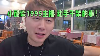小酷談1995主播動手干架的事！退一步海闊天空！