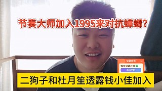 二狗子和杜月笙透露錢小佳加入，節(jié)奏大師加入1995對抗蟑螂？