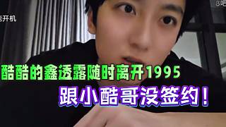 酷酷的鑫透露隨時(shí)離開1995，跟小酷哥沒簽約！